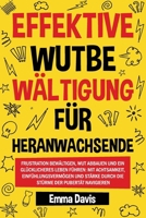 EFFEKTIVE WUTBE WÄLTIGUNG FÜR HERANWACHSENDE: FRUSTRATION BEWÄLTIGEN, WUT ABBAUEN UND EIN GLÜCKLICHERES LEBEN FÜHREN: MIT ACHTSAMKEIT, ... DIE STÜRME DER PUBERTÄT (German Edition) 1964737079 Book Cover