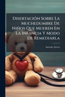 DisertaciÃ3n Sobre La Muchedumbre De Niños Que Mueren En La Infancia Y Modo De Remediarla (Spanish Edition) 1024329461 Book Cover