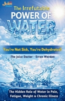 The Irrefutable Power of Water: You're Not Sick, You're Dehydrated 191177476X Book Cover