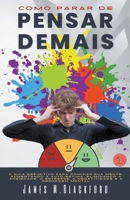 Como Parar de Pensar Demais - O Guia Definitivo para Dominar sua Mente, Aumentando a Auto-Estima, Eliminando a Ansiedade, o Estresse, a Negatividade e B0BQ5Z9PTH Book Cover