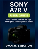 Sony A7R V user guide: Unlock Menus, Master Settings, and Capture Stunning Photos & Videos B0FN7HM65H Book Cover