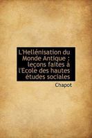 L'Hellénisation du Monde Antique: leçons faites à l'Ecole des hautes études sociales 1241626456 Book Cover
