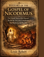 HISTORY OF THE GOSPEL OF NICODEMUS:: The Untold Story of the Descent Beyond the Veil of the Crucifixion And Shadows of the Passion B0GJPGQF3X Book Cover