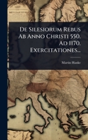 De Silesiorum Rebus Ab Anno Christi 550. Ad 1170. Exercitationes... 1247371115 Book Cover