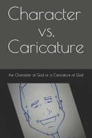 Character vs. Caricature: the Character of God or a Caricature of God 1537708732 Book Cover