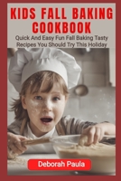 KIDS FALL BAKING COOKBOOK: Quick And Easy Fun Fall Baking Tasty Recipes You Should Try This Holiday B0CKDBFPQF Book Cover
