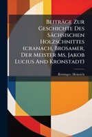 Beitrage Zur Geschichte Des Sachsischen Holzschnittes (Cranach, Brosamer, Der Meister MS, Jakob Lucius and Kronstadt) 1246025485 Book Cover