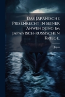 Das Japanische Prisenrecht in Seiner Anwendung Im Japanisch-Russischen Kriege: Eine Sammlung Der Japanischen Prisenrechtsbestimmungen Und Der ... Japanischenprisengerichte 1174458062 Book Cover
