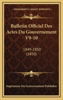 Bulletin Officiel Des Actes Du Gouvernement V9-10: 1849-1850 (1850) 1168498139 Book Cover