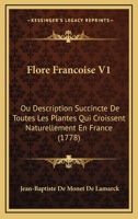 Flore Francoise V1: Ou Description Succincte De Toutes Les Plantes Qui Croissent Naturellement En France (1778) 1166064697 Book Cover