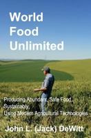 World Food Unlimited: Producing Abundant, Safe Food, Sustainably, Using Modern Agricultural Technologies 0692979611 Book Cover