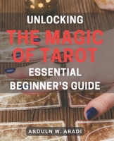 Unlocking the Magic of Tarot: Essential Beginner's Guide: Unleash Your Inner Power with Tarot: Your Must-Have Beginner's Handbook for Divine Wisdom B0CQSP28HD Book Cover