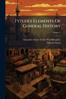 Tytler's Elements Of General History: Ancient And Modern. To Which Are Added A Table Of Chronology, And A Comparative View Of Ancient And Modern Geography, Volume 2 1286516749 Book Cover