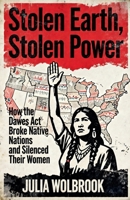 Stolen Earth, Stolen Power How the Dawes Act Broke Native Nations and Silenced Their Women B0GRXJPY7W Book Cover
