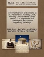 Industrial Workers of the World et al., Petitioners v. Ramsey Clark, Attorney General of the United States. U.S. Supreme Court Transcript of Record with Supporting Pleadings 1270612298 Book Cover