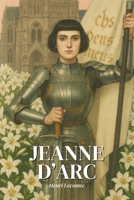 Jeanne d'Arc : l'essentiel de sa vie en 200 pages: Plongez dans le destin fulgurant de Jeanne d’Arc, cette jeune paysanne devenue stratège et martyre, ... rois, clergé et empires. (French Edition) B0F3T79NJL Book Cover
