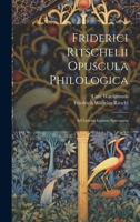 Friderici Ritschelii Opuscula Philologica: Ad Litteras Latinas Spectantia 1021397695 Book Cover