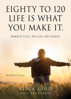 Eighty to 120 Life is what you make it.: Wakeup Call, No Lies, No Alibies 1662881517 Book Cover