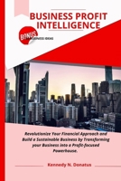 Business Profit Intelligence: Revolutionize your financial approach and build a subtainable business by transforming your business into a Profit focused Powerhouse B0CVLHC77V Book Cover