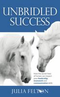 Unbridled Success: How the secret lives of horses can impact your leadership, teamwork and communication skills 1908746513 Book Cover