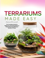 TERRARIUMS MADE EASY:: THE COMPLETE GUIDE FOR BEGINNER'S AND ENTHUSIATHITS TO CREATING STUNNING MINIATURE GARDENS IN GLASS. B0FPLL546V Book Cover