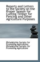 Reports and Letters to the Society on the Proper Season for Cutting Timber for Fencing and Other Agr 1110799160 Book Cover