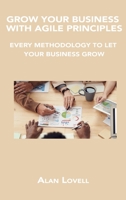 Grow Your Business with Agile Principles: Every Methodology to Let Your Business Grow 1806150069 Book Cover