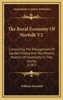 The Rural Economy Of Norfolk V2: Comprising The Management Of Landed Estates And The Present Practice Of Husbandry In That County 0548857601 Book Cover