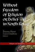 Without Freedom of Religion or Belief in North Korea Without Freedom of Religion or Belief in North Korea 160876043X Book Cover