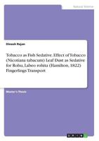 Tobacco as Fish Sedative. Effect of Tobacco (Nicotiana tabacum) Leaf Dust as Sedative for Rohu, Labeo rohita (Hamilton, 1822) Fingerlings Transport 3668478880 Book Cover