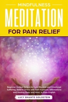 Mindfulness Meditation for Pain Relief: Beginner Guided Scripts to Cure Physical and Emotional Suffering, Relieve Stress with Self-Hypnosis, Affirmations and Healing Body and Mind. In Plain English 1701240173 Book Cover