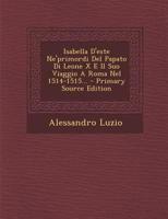 Isabella D'Este Ne'primordi del Papato Di Leone X E Il Suo Viaggio a Roma Nel 1514-1515... - Primary Source Edition 1293760021 Book Cover