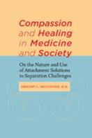 Compassion and Healing in Medicine and Society: On the Nature and Use of Attachment Solutions to Separation Challenges 1421402203 Book Cover