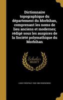 Dictionnaire Topographique Du Departement Du Morbihan, Comprenant Les Noms de Lieu Anciens Et Modernes; Redige Sous Les Auspices de La Societe Polymathique Du Morbihan 1361841486 Book Cover