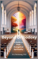 Beyond Orthodoxy: A Guide To Post-Traditional Spirituality B0F3RP8DPG Book Cover