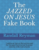 The JAZZED ON JESUS Fake Book: Traditional Hymns Re-harmonized for the Jazz/Commercial Musician, Bb Instruments 108939988X Book Cover