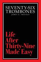 Seventy-Six Trombones: Life After Thirty-Nine Made Easy 1548829153 Book Cover