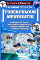 ESSENTIAL GUIDE TO TUBERCULOUS MENINGITIS: Understand the Causes, Recognize the Symptoms, and Navigate Treatment with Confidence and Clarity B0FPBM2HLT Book Cover