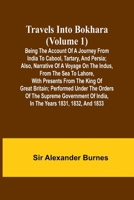 Travels Into Bokhara (Volume 1) Being the Account of A Journey from India to Cabool, Tartary, and Persia; Also, Narrative of a Voyage on the Indus, ... Performed Under the Orders of the Supr 9357968555 Book Cover