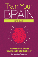 Train Your Brain Card Deck: 100 Techniques to Heal Trauma and Build Resiliency 168373372X Book Cover