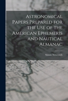 Astronomical Papers Prepared for the Use of the American Ephemeris and Nautical Almanac 1017619700 Book Cover