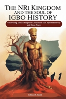 The Nri Kingdom and the Soul of Igbo History: Uncovering Africa’s Forgotten Civilization That Rejected Slavery and Chose Peace B0FLDYHXJB Book Cover