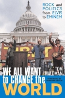 We All Want to Change the World: Rock and Politics from Elvis to Eminem 1589790197 Book Cover