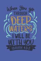 When You Go Through Deep Waters I Will Be With You - Isaiah 43: 2: Bible Quotes Notebook with Inspirational Bible Verses and Motivational Religious Scriptures 1081004649 Book Cover