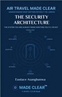 THE SECURITY ARCHITECTURE: THE SYSTEM YOU ARE ALREADY INSIDE WHETHER YOU FLY OR NOT (AIR TRAVEL MADE CLEAR: Understanding what matters without the jargon) 1969720204 Book Cover