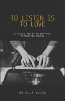 To Listen Is To Love: A Collection of On the Spot Typewriter Poetry B0DP26GJMG Book Cover