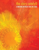 The Story Catalyst: A Writing Retreat for hte Soul 1087875064 Book Cover