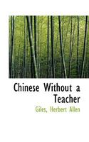 Chinese without a teacher,: Being a collection of easy and useful sentences in the Mandarin dialect, with a vocabulary, 1241058431 Book Cover
