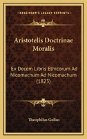 Aristotelis Doctrinae Moralis: Ex Decem Libris Ethicorum Ad Nicomachum Ad Nicomachum (1823) 1160716609 Book Cover