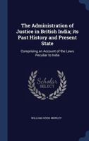 The Administration of Justice in British India; Its Past History and Present State 136012036X Book Cover